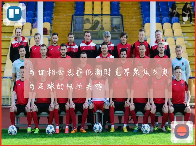 与你相会总在低潮时竞界聚焦冬奥与足球的韧性共鸣