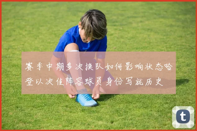 赛季中期多次换队如何影响状态哈登以次佳阵容球员身份写就历史