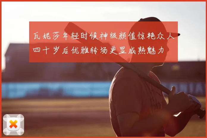 瓦妮莎年轻时候神级颜值惊艳众人四十岁后优雅转场更显成熟魅力