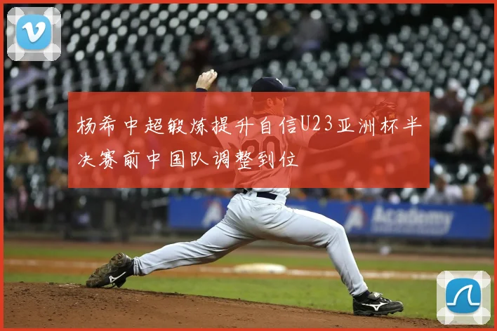 杨希中超锻炼提升自信U23亚洲杯半决赛前中国队调整到位