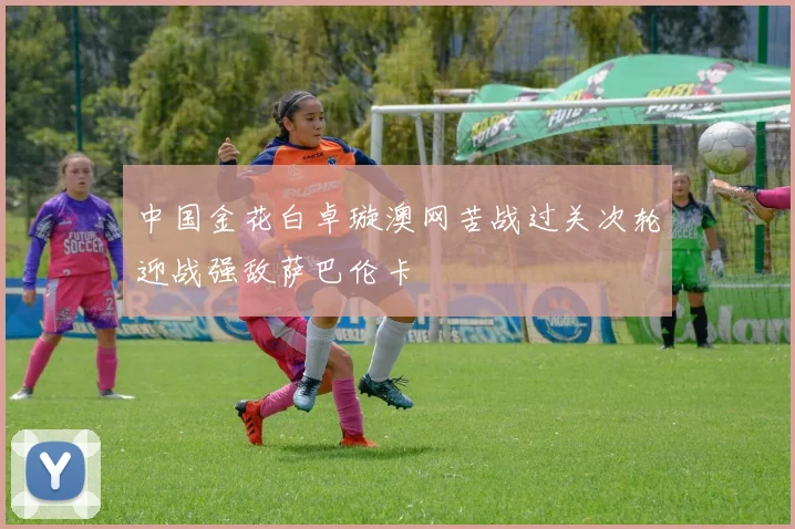 中国金花白卓璇澳网苦战过关次轮迎战强敌萨巴伦卡