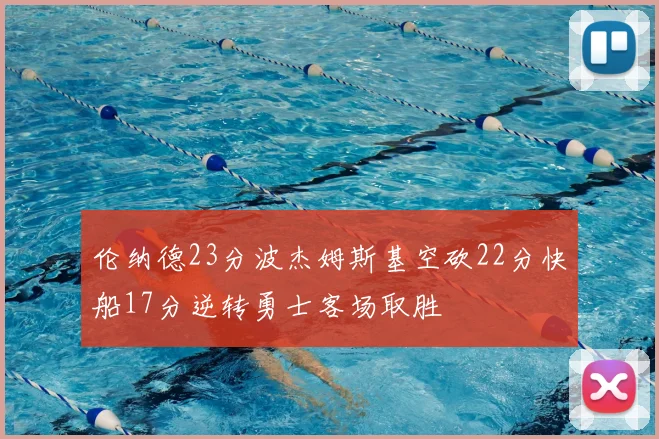 伦纳德23分波杰姆斯基空砍22分快船17分逆转勇士客场取胜