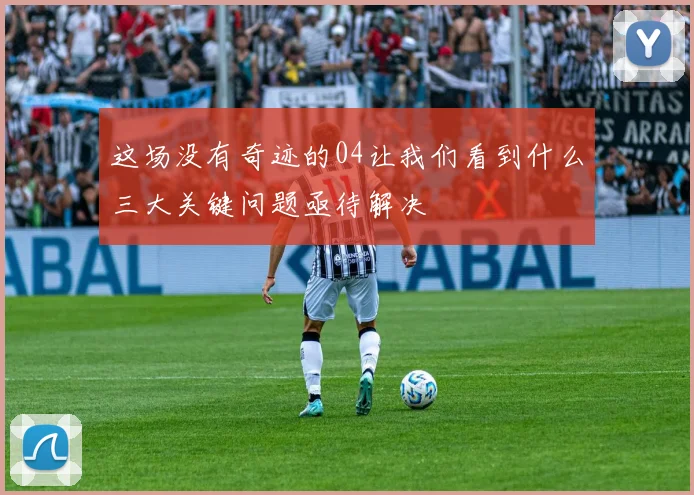 这场没有奇迹的04让我们看到什么三大关键问题亟待解决