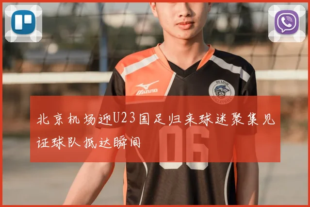 北京机场迎U23国足归来球迷聚集见证球队抵达瞬间