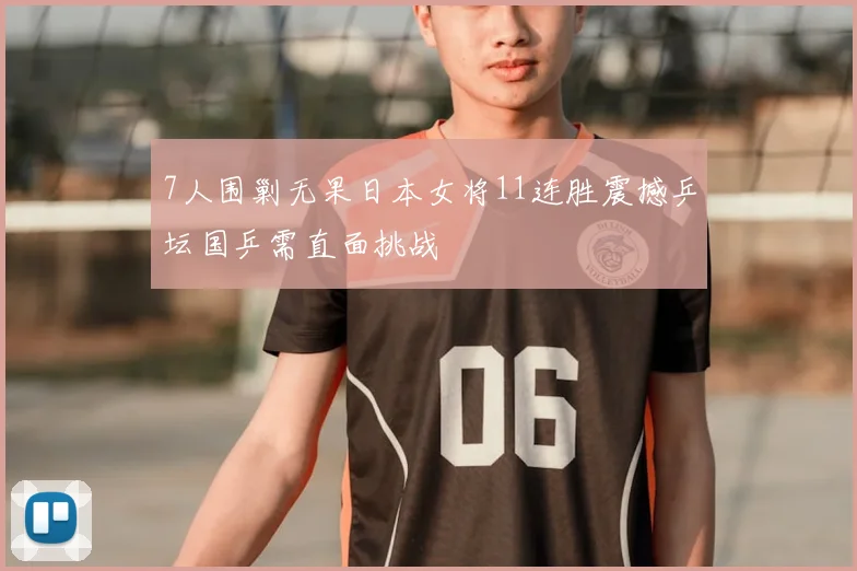 7人围剿无果日本女将11连胜震撼乒坛国乒需直面挑战