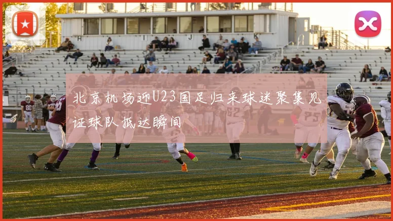 北京机场迎U23国足归来球迷聚集见证球队抵达瞬间