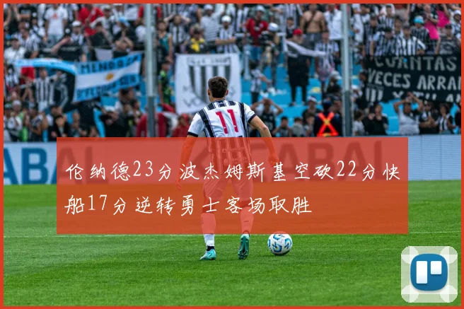 伦纳德23分波杰姆斯基空砍22分快船17分逆转勇士客场取胜