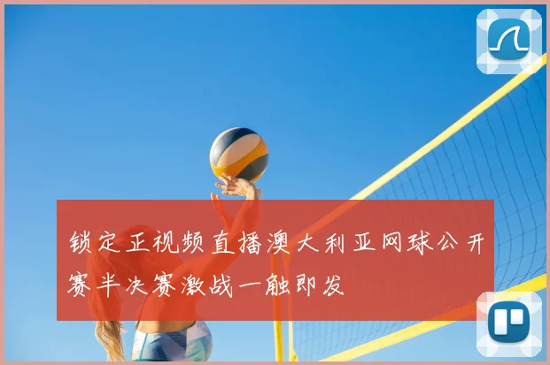 锁定正视频直播澳大利亚网球公开赛半决赛激战一触即发