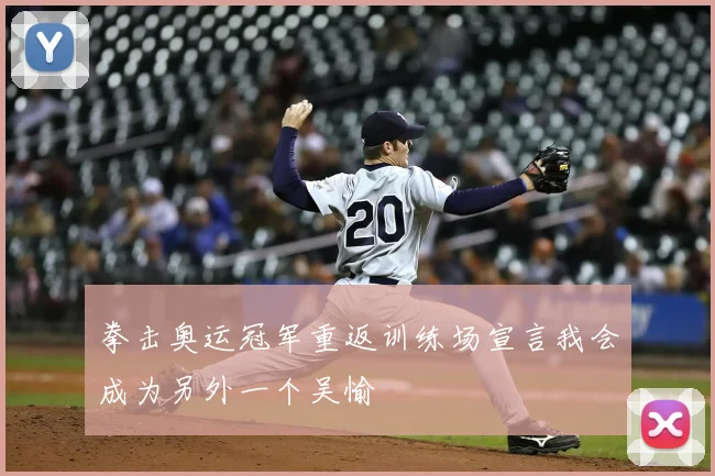 拳击奥运冠军重返训练场宣言我会成为另外一个吴愉