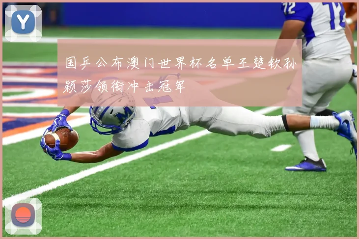 国乒公布澳门世界杯名单王楚钦孙颖莎领衔冲击冠军