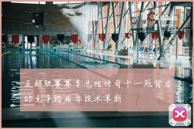 五超联赛赛季总结传奇十一冠背后的竞争格局与技术革新
